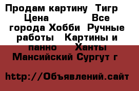 Продам картину “Тигр“ › Цена ­ 15 000 - Все города Хобби. Ручные работы » Картины и панно   . Ханты-Мансийский,Сургут г.